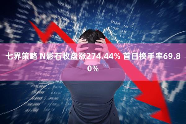 七界策略 N影石收盘涨274.44% 首日换手率69.80%