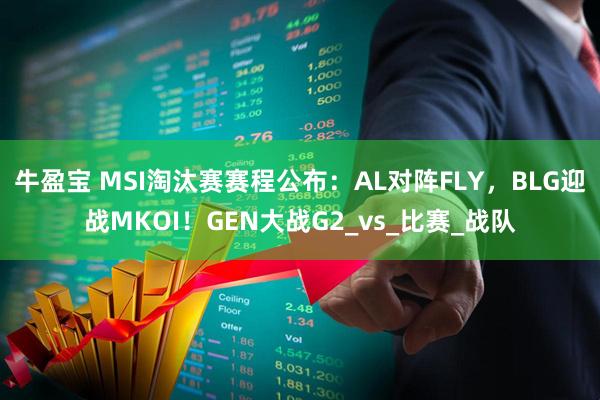 牛盈宝 MSI淘汰赛赛程公布：AL对阵FLY，BLG迎战MKOI！GEN大战G2_vs_比赛_战队