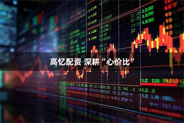 高忆配资 深耕“心价比”