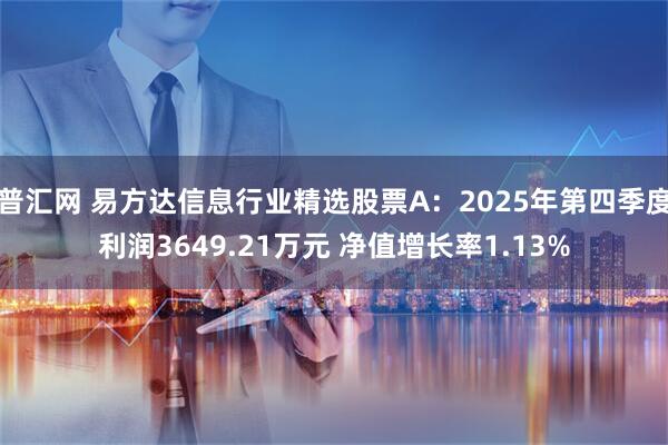 普汇网 易方达信息行业精选股票A：2025年第四季度利润3649.21万元 净值增长率1.13%
